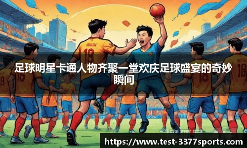 足球明星卡通人物齐聚一堂欢庆足球盛宴的奇妙瞬间
